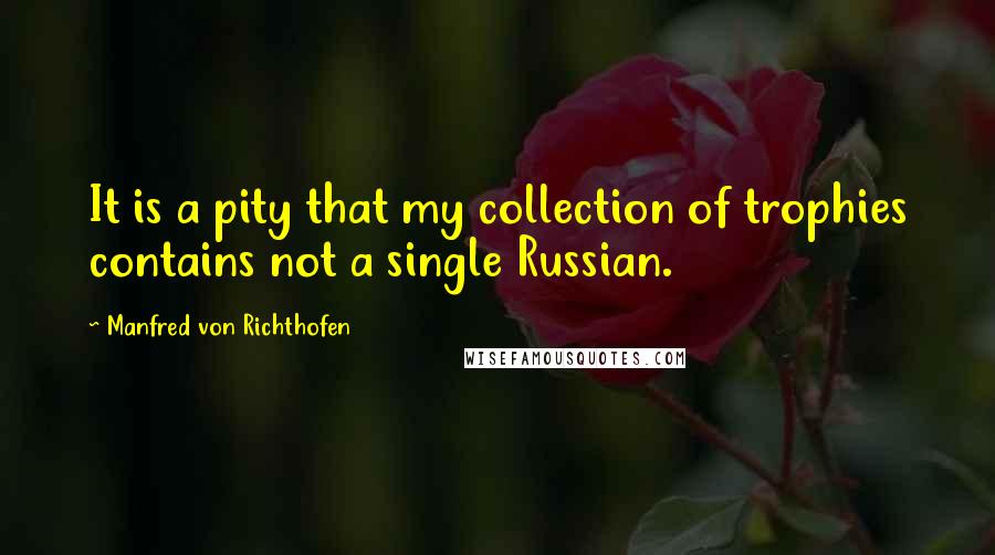 Manfred Von Richthofen Quotes: It is a pity that my collection of trophies contains not a single Russian.