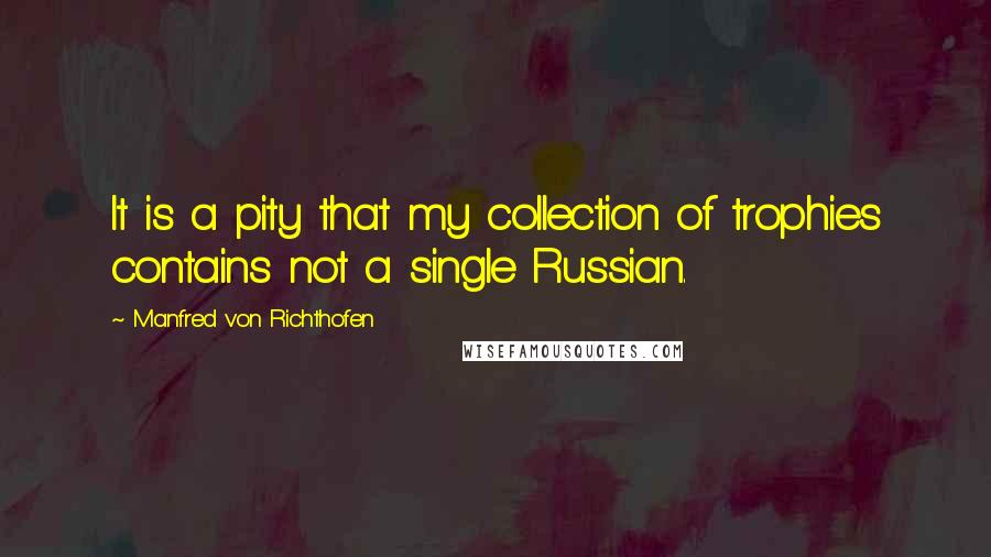 Manfred Von Richthofen Quotes: It is a pity that my collection of trophies contains not a single Russian.