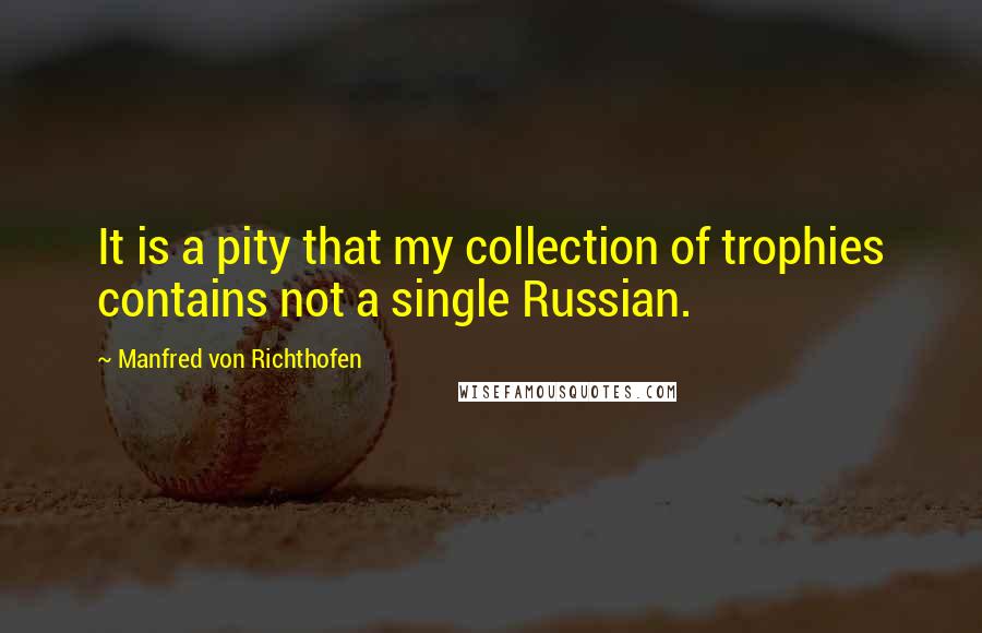 Manfred Von Richthofen Quotes: It is a pity that my collection of trophies contains not a single Russian.