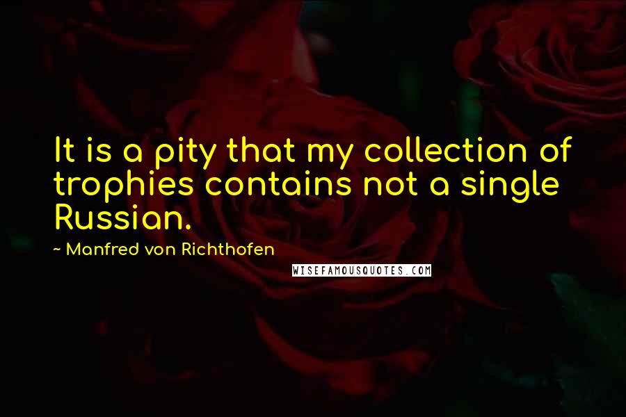Manfred Von Richthofen Quotes: It is a pity that my collection of trophies contains not a single Russian.