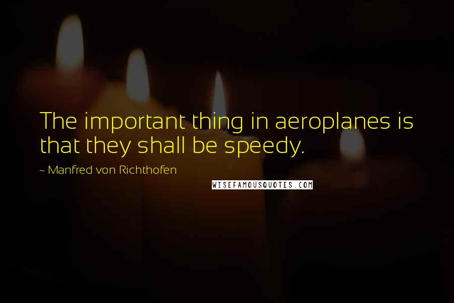 Manfred Von Richthofen Quotes: The important thing in aeroplanes is that they shall be speedy.