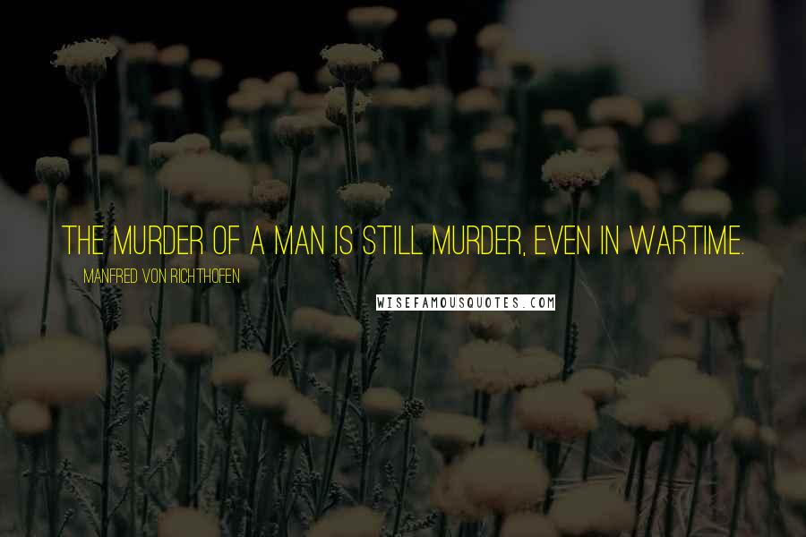 Manfred Von Richthofen Quotes: The murder of a man is still murder, even in wartime.