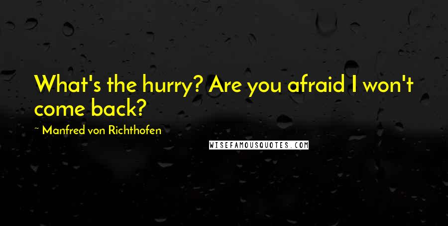 Manfred Von Richthofen Quotes: What's the hurry? Are you afraid I won't come back?