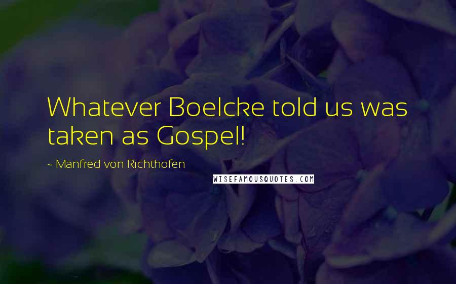 Manfred Von Richthofen Quotes: Whatever Boelcke told us was taken as Gospel!