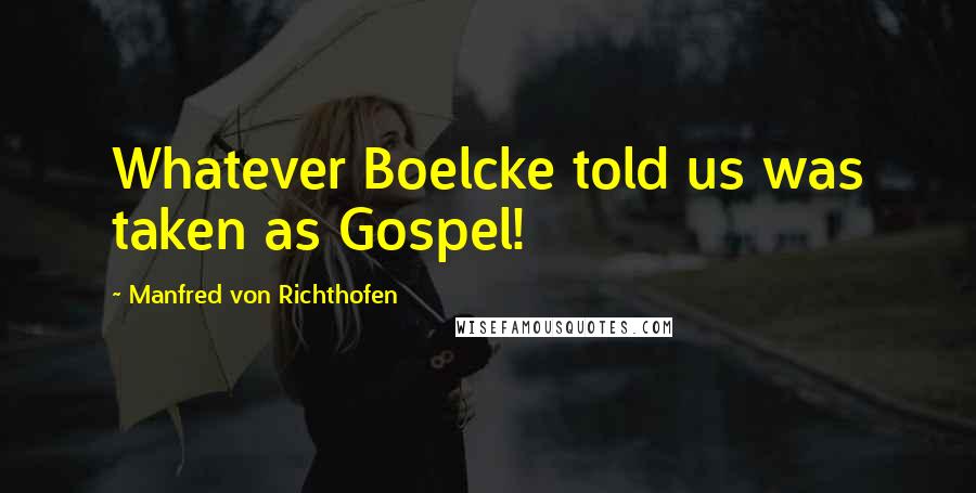 Manfred Von Richthofen Quotes: Whatever Boelcke told us was taken as Gospel!