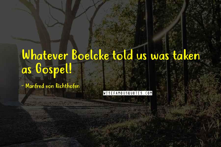 Manfred Von Richthofen Quotes: Whatever Boelcke told us was taken as Gospel!