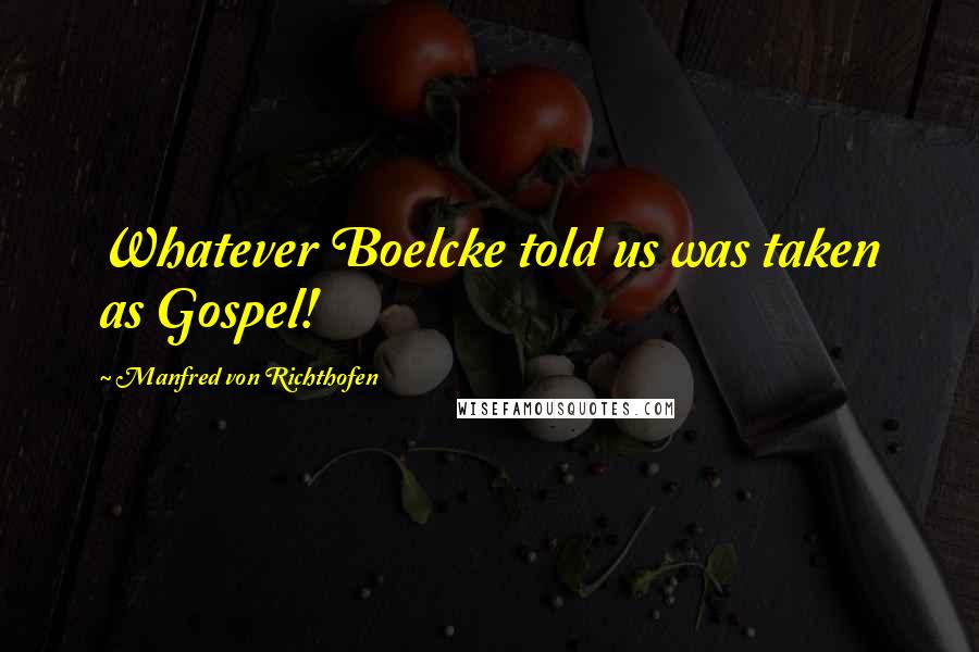 Manfred Von Richthofen Quotes: Whatever Boelcke told us was taken as Gospel!