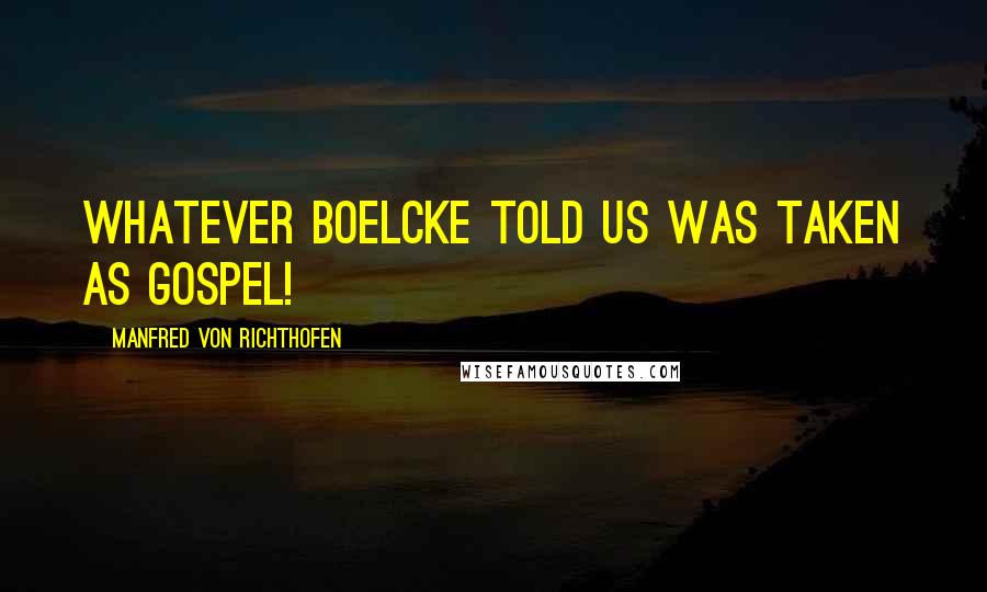 Manfred Von Richthofen Quotes: Whatever Boelcke told us was taken as Gospel!