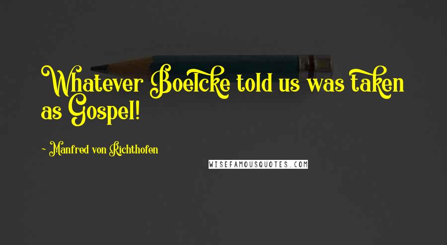 Manfred Von Richthofen Quotes: Whatever Boelcke told us was taken as Gospel!