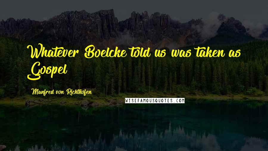 Manfred Von Richthofen Quotes: Whatever Boelcke told us was taken as Gospel!