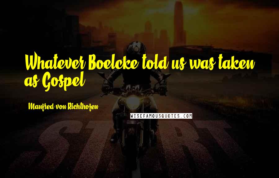 Manfred Von Richthofen Quotes: Whatever Boelcke told us was taken as Gospel!