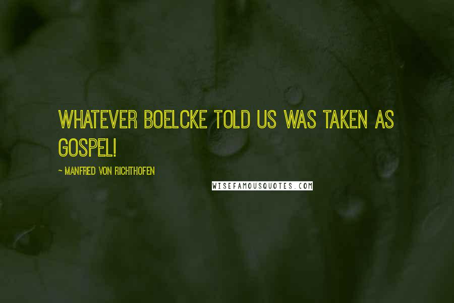 Manfred Von Richthofen Quotes: Whatever Boelcke told us was taken as Gospel!