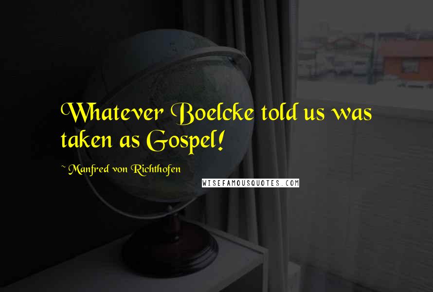 Manfred Von Richthofen Quotes: Whatever Boelcke told us was taken as Gospel!