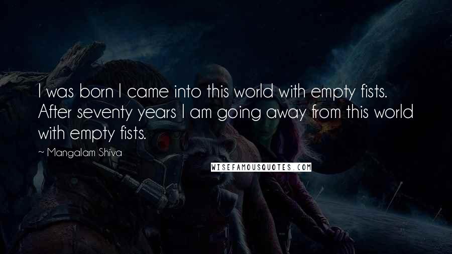Mangalam Shiva Quotes: I was born I came into this world with empty fists. After seventy years I am going away from this world with empty fists.