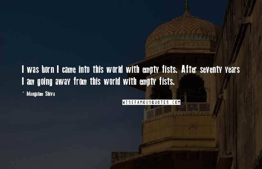 Mangalam Shiva Quotes: I was born I came into this world with empty fists. After seventy years I am going away from this world with empty fists.