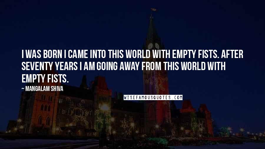 Mangalam Shiva Quotes: I was born I came into this world with empty fists. After seventy years I am going away from this world with empty fists.