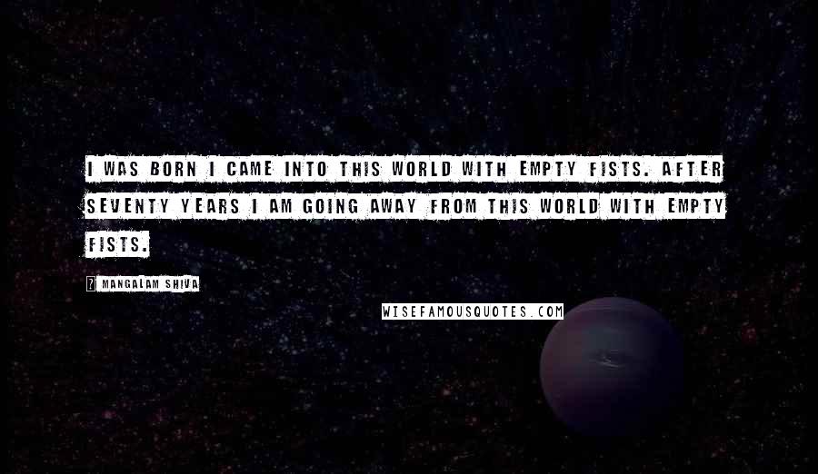 Mangalam Shiva Quotes: I was born I came into this world with empty fists. After seventy years I am going away from this world with empty fists.