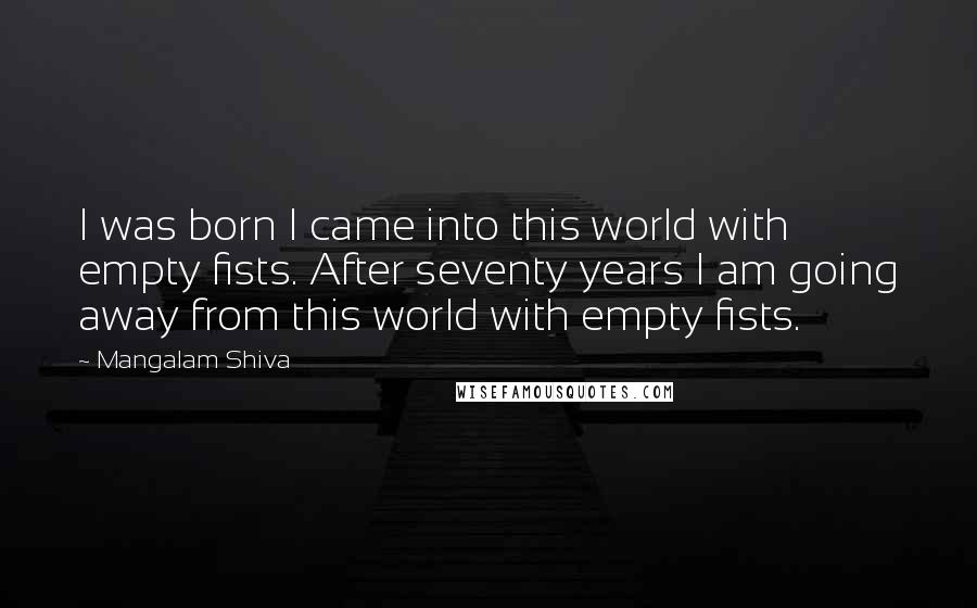 Mangalam Shiva Quotes: I was born I came into this world with empty fists. After seventy years I am going away from this world with empty fists.