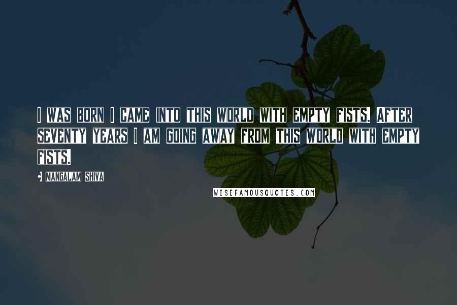 Mangalam Shiva Quotes: I was born I came into this world with empty fists. After seventy years I am going away from this world with empty fists.