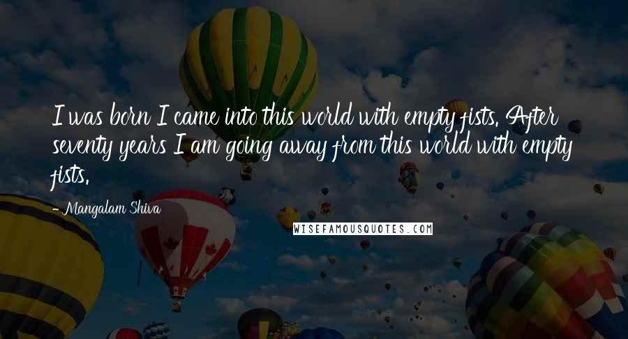 Mangalam Shiva Quotes: I was born I came into this world with empty fists. After seventy years I am going away from this world with empty fists.