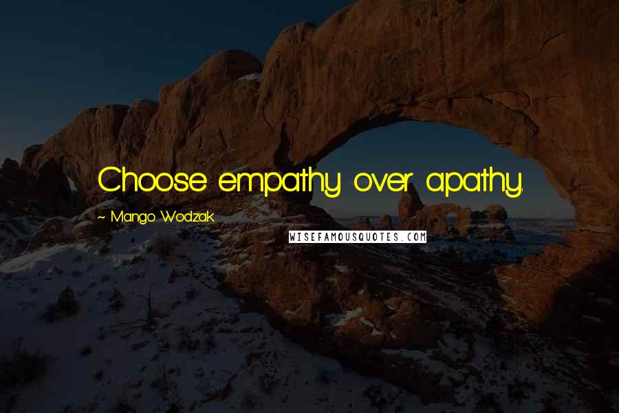 Mango Wodzak Quotes: Choose empathy over apathy.