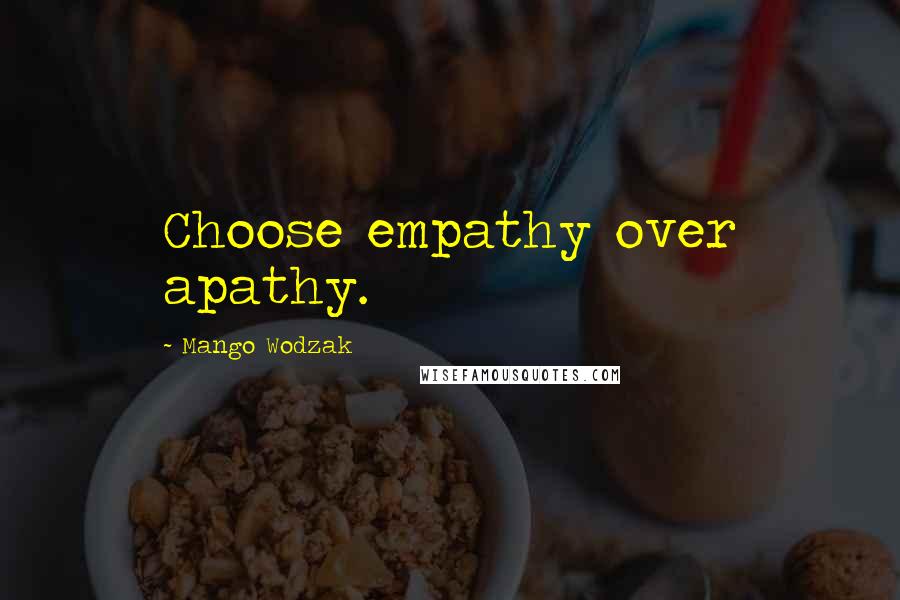 Mango Wodzak Quotes: Choose empathy over apathy.