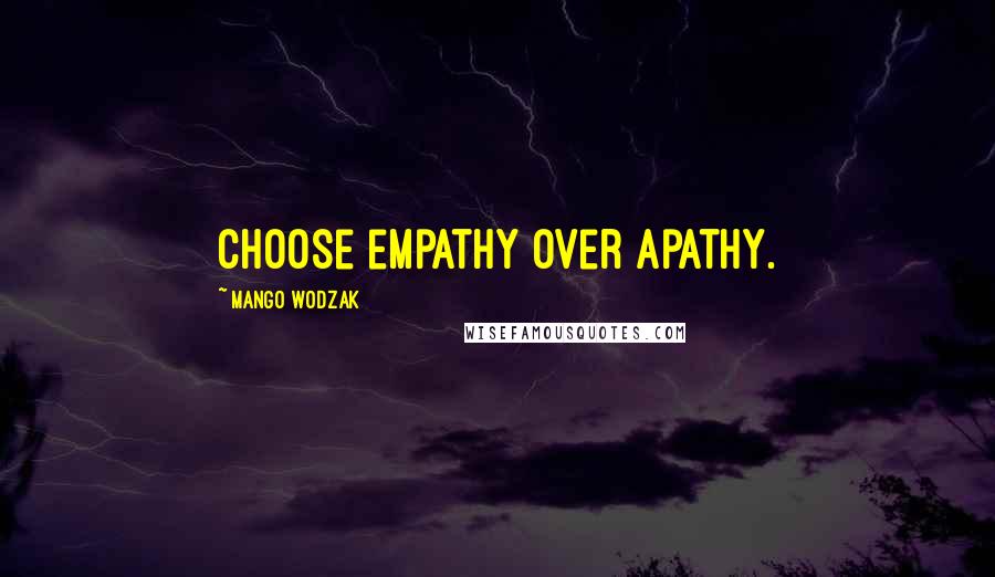 Mango Wodzak Quotes: Choose empathy over apathy.