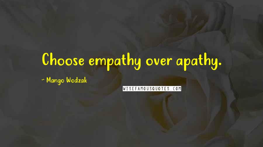 Mango Wodzak Quotes: Choose empathy over apathy.