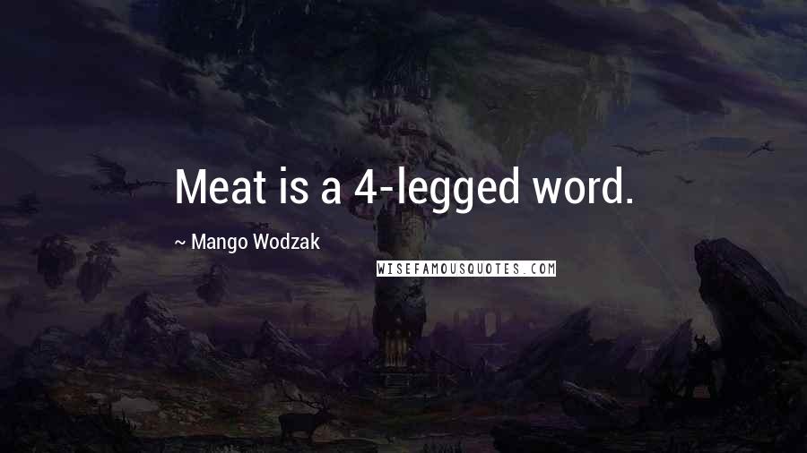 Mango Wodzak Quotes: Meat is a 4-legged word.