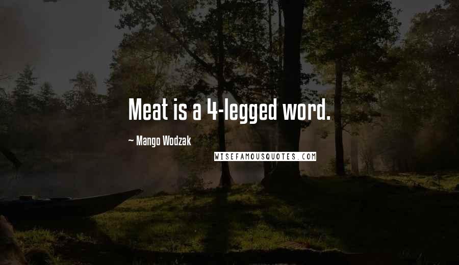 Mango Wodzak Quotes: Meat is a 4-legged word.