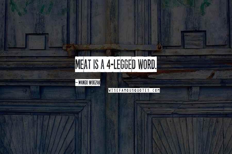 Mango Wodzak Quotes: Meat is a 4-legged word.