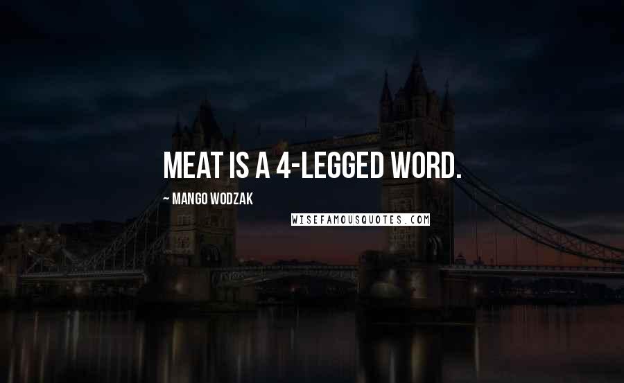 Mango Wodzak Quotes: Meat is a 4-legged word.