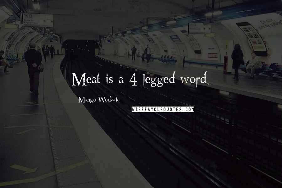 Mango Wodzak Quotes: Meat is a 4-legged word.