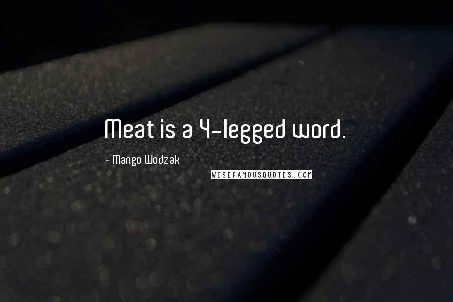 Mango Wodzak Quotes: Meat is a 4-legged word.