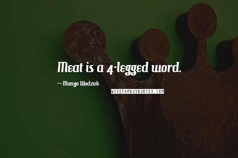 Mango Wodzak Quotes: Meat is a 4-legged word.