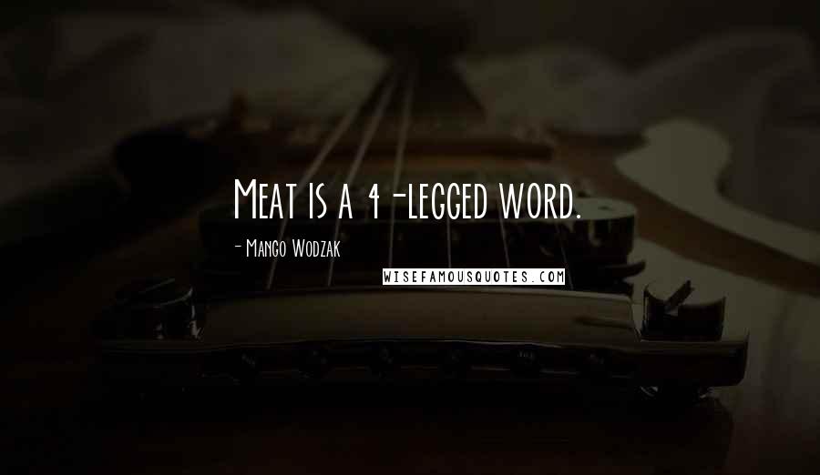 Mango Wodzak Quotes: Meat is a 4-legged word.