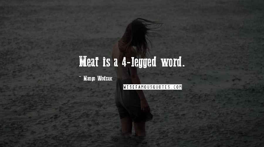 Mango Wodzak Quotes: Meat is a 4-legged word.