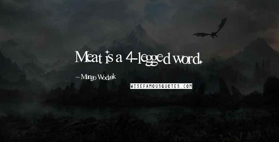 Mango Wodzak Quotes: Meat is a 4-legged word.