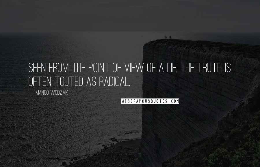 Mango Wodzak Quotes: Seen from the point of view of a lie, the truth is often touted as radical.