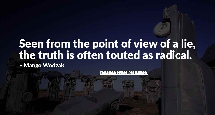 Mango Wodzak Quotes: Seen from the point of view of a lie, the truth is often touted as radical.