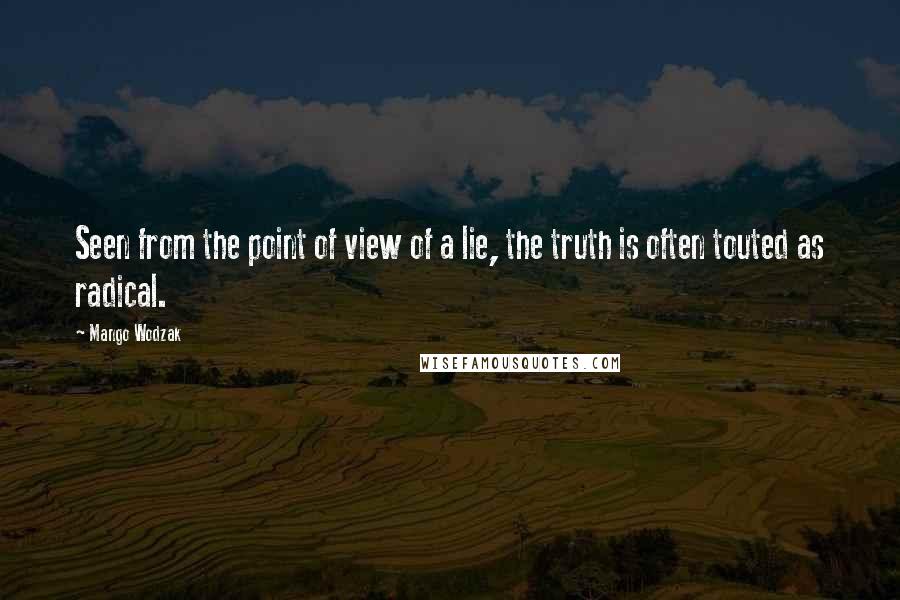 Mango Wodzak Quotes: Seen from the point of view of a lie, the truth is often touted as radical.