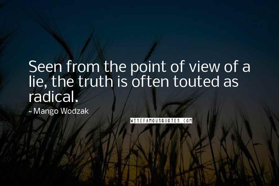 Mango Wodzak Quotes: Seen from the point of view of a lie, the truth is often touted as radical.
