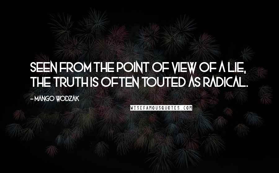 Mango Wodzak Quotes: Seen from the point of view of a lie, the truth is often touted as radical.