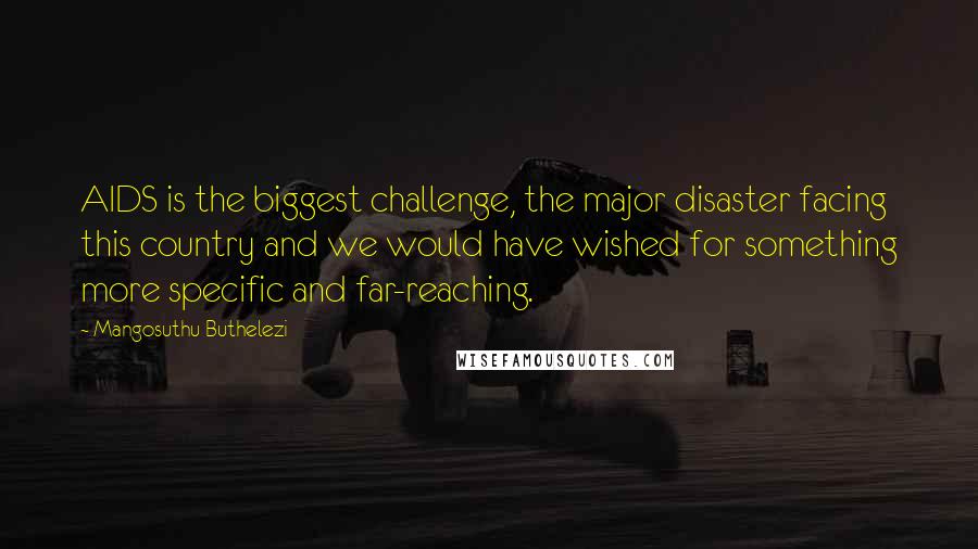 Mangosuthu Buthelezi Quotes: AIDS is the biggest challenge, the major disaster facing this country and we would have wished for something more specific and far-reaching.