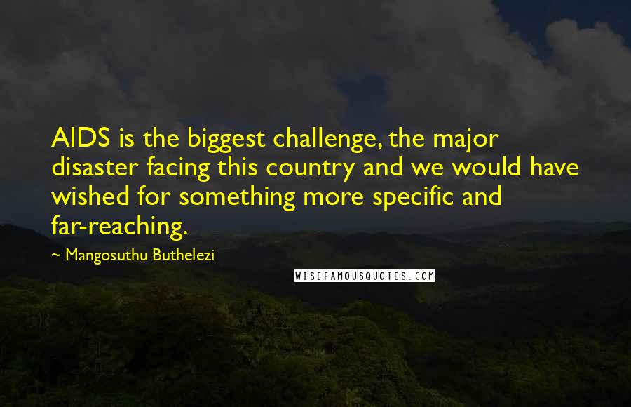 Mangosuthu Buthelezi Quotes: AIDS is the biggest challenge, the major disaster facing this country and we would have wished for something more specific and far-reaching.