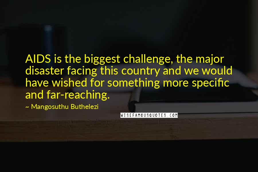 Mangosuthu Buthelezi Quotes: AIDS is the biggest challenge, the major disaster facing this country and we would have wished for something more specific and far-reaching.