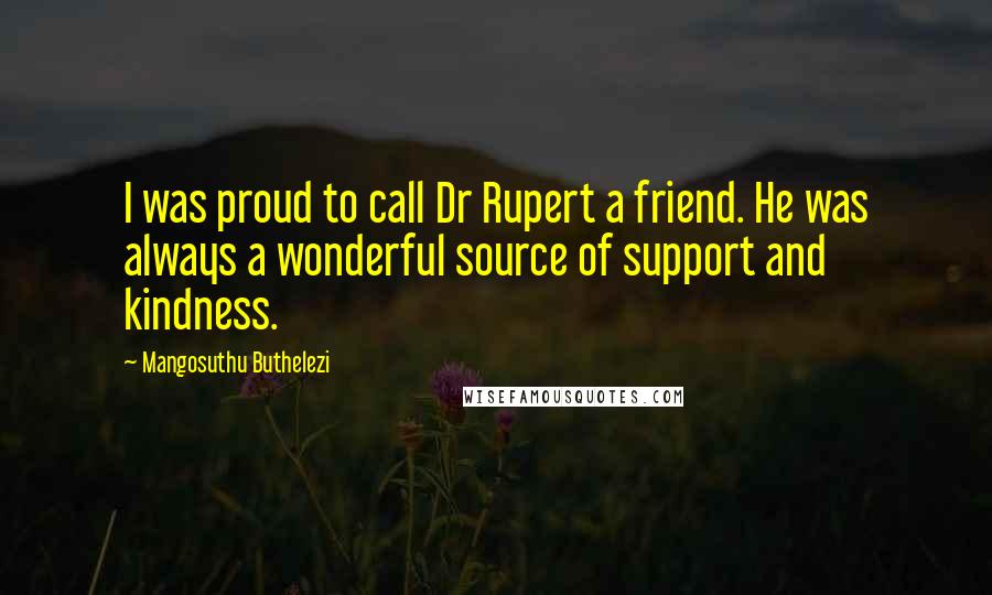 Mangosuthu Buthelezi Quotes: I was proud to call Dr Rupert a friend. He was always a wonderful source of support and kindness.