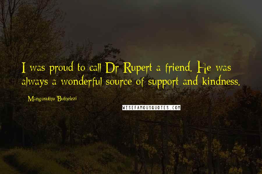 Mangosuthu Buthelezi Quotes: I was proud to call Dr Rupert a friend. He was always a wonderful source of support and kindness.