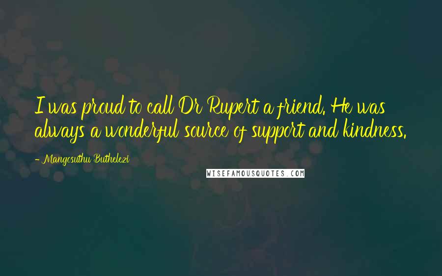 Mangosuthu Buthelezi Quotes: I was proud to call Dr Rupert a friend. He was always a wonderful source of support and kindness.