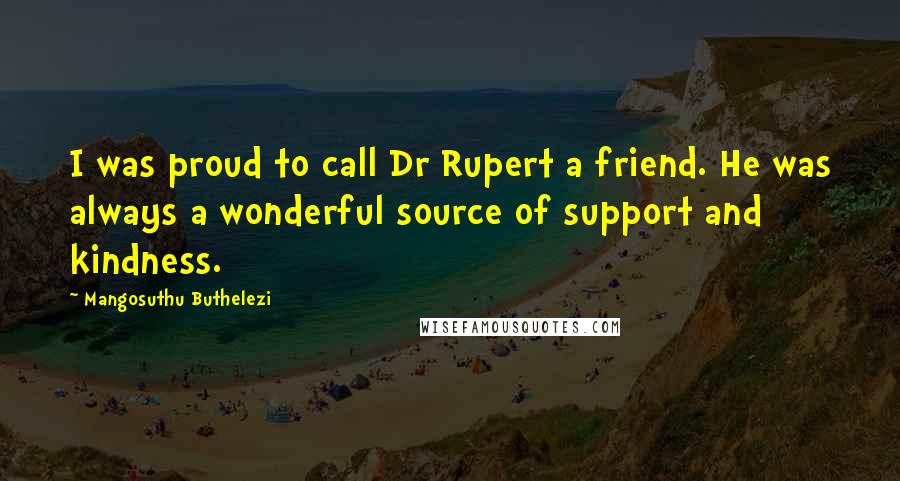 Mangosuthu Buthelezi Quotes: I was proud to call Dr Rupert a friend. He was always a wonderful source of support and kindness.